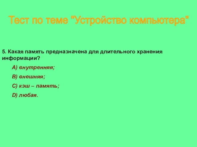 5. Какая память предназначена для длительного хранения информации? A) внутренняя; B) внешняя;