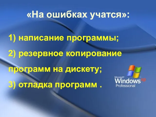 «На ошибках учатся»: 1) написание программы; 2) резервное копирование программ на дискету; 3) отладка программ .