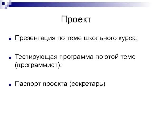 Проект Презентация по теме школьного курса; Тестирующая программа по этой теме (программист); Паспорт проекта (секретарь).