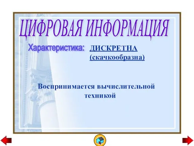 ЦИФРОВАЯ ИНФОРМАЦИЯ Характеристика: ДИСКРЕТНА (скачкообразна) Воспринимается вычислительной техникой