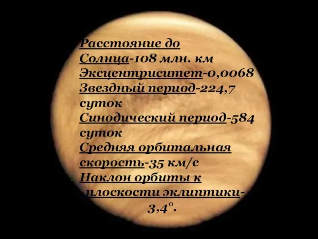 Расстояние до Солнца-108 млн. км Эксцентриситет-0,0068 Звездный период-224,7 суток Синодический период-584 суток