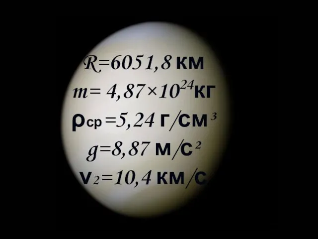 R=6051,8 км m= 4,87×1024кг ρср=5,24 г/см³ g=8,87 м/с² ν2=10,4 км/с