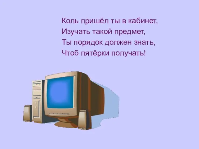 Коль пришёл ты в кабинет, Изучать такой предмет, Ты порядок должен знать, Чтоб пятёрки получать!