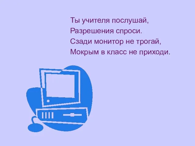 Ты учителя послушай, Разрешения спроси. Сзади монитор не трогай, Мокрым в класс не приходи.