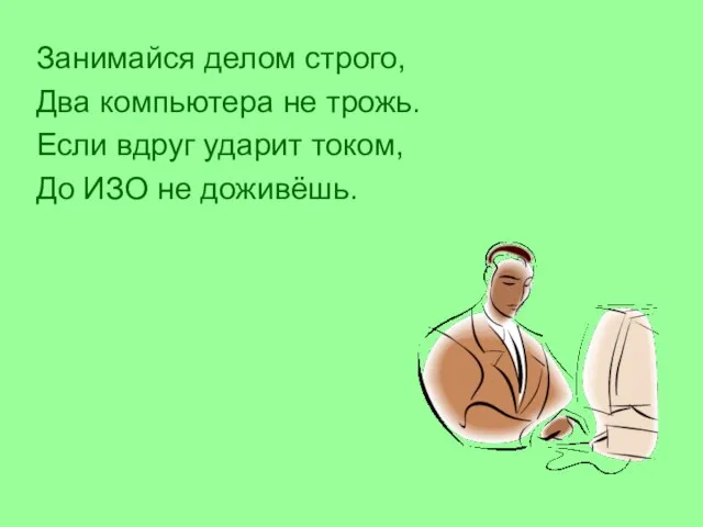 Занимайся делом строго, Два компьютера не трожь. Если вдруг ударит током, До ИЗО не доживёшь.