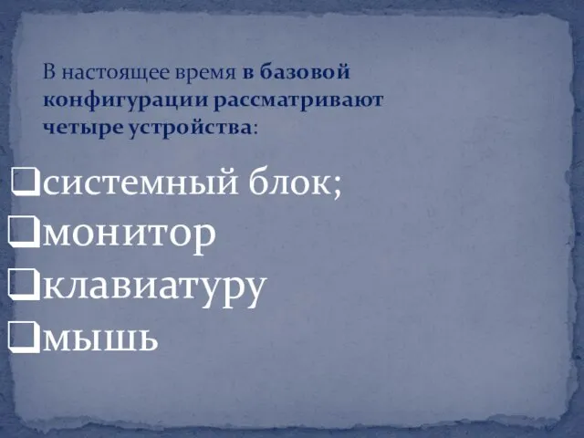 В настоящее время в базовой конфигурации рассматривают четыре устройства: системный блок; монитор клавиатуру мышь