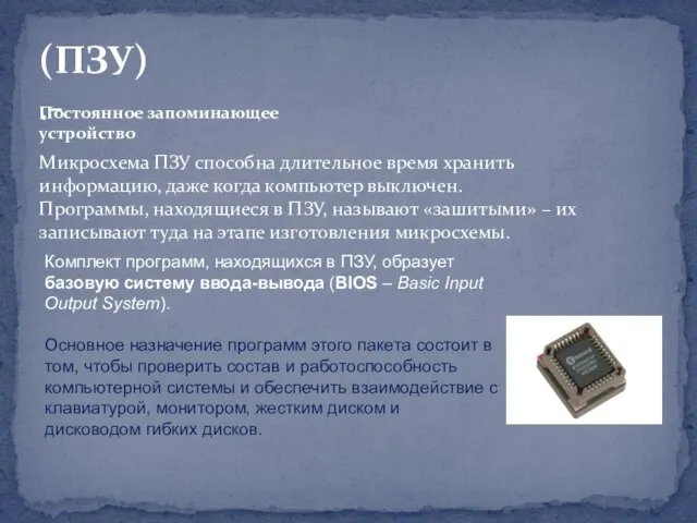 (ПЗУ).- Постоянное запоминающее устройство Микросхема ПЗУ способна длительное время хранить информацию, даже