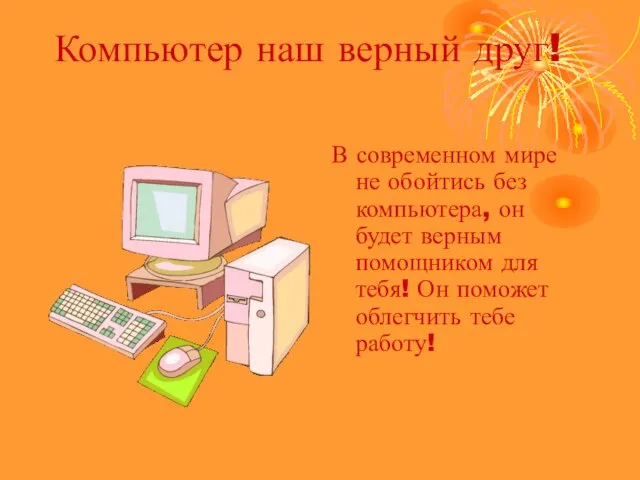 Компьютер наш верный друг! В современном мире не обойтись без компьютера, он