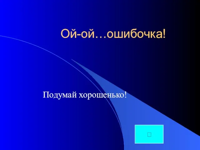 Ой-ой…ошибочка! Подумай хорошенько! ?