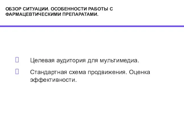 ОБЗОР СИТУАЦИИ. ОСОБЕННОСТИ РАБОТЫ С ФАРМАЦЕВТИЧЕСКИМИ ПРЕПАРАТАМИ. Целевая аудитория для мультимедиа. Стандартная схема продвижения. Оценка эффективности.