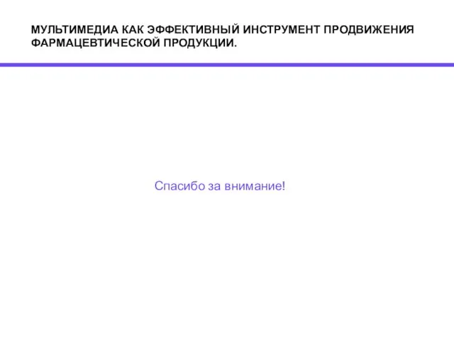 Спасибо за внимание! МУЛЬТИМЕДИА КАК ЭФФЕКТИВНЫЙ ИНСТРУМЕНТ ПРОДВИЖЕНИЯ ФАРМАЦЕВТИЧЕСКОЙ ПРОДУКЦИИ.