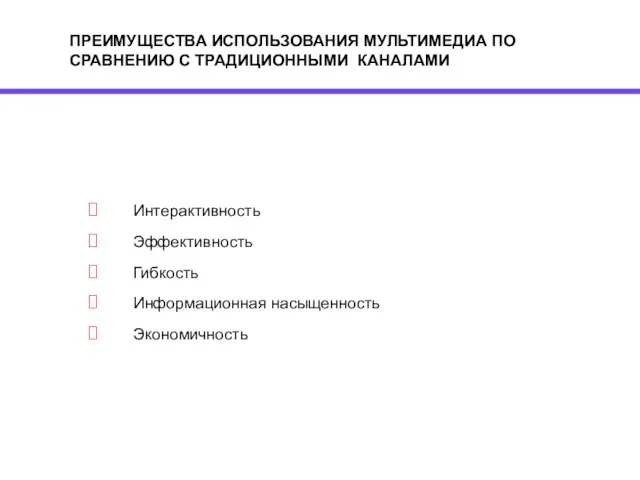 ПРЕИМУЩЕСТВА ИСПОЛЬЗОВАНИЯ МУЛЬТИМЕДИА ПО СРАВНЕНИЮ С ТРАДИЦИОННЫМИ КАНАЛАМИ Интерактивность Эффективность Гибкость Информационная насыщенность Экономичность