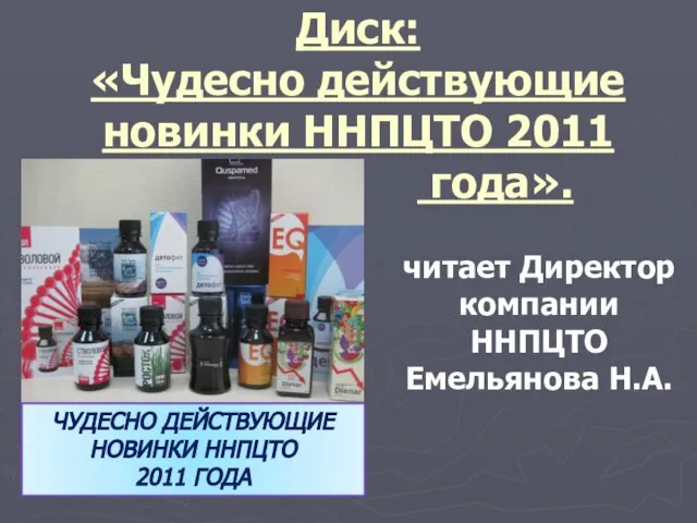 ЧУДЕСНО ДЕЙСТВУЮЩИЕ НОВИНКИ ННПЦТО 2011 ГОДА читает Директор компании ННПЦТО Емельянова Н.А.