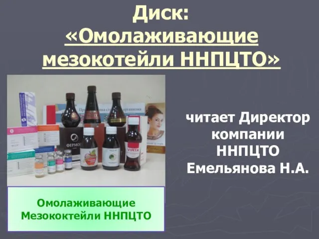 Диск: «Омолаживающие мезокотейли ННПЦТО» Омолаживающие Мезококтейли ННПЦТО читает Директор компании ННПЦТО Емельянова Н.А.