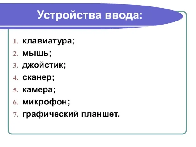 Устройства ввода: клавиатура; мышь; джойстик; сканер; камера; микрофон; графический планшет.