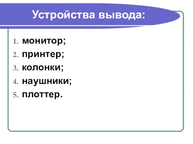 Устройства вывода: монитор; принтер; колонки; наушники; плоттер.