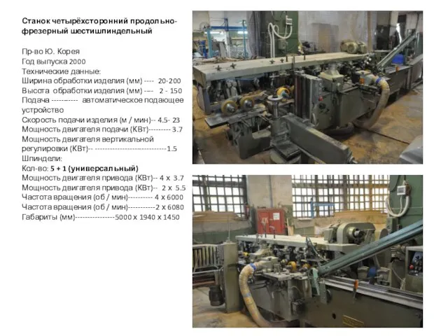 Станок четырёхсторонний продольно-фрезерный шестишпиндельный Пр-во Ю. Корея Год выпуска 2000 Технические данные: