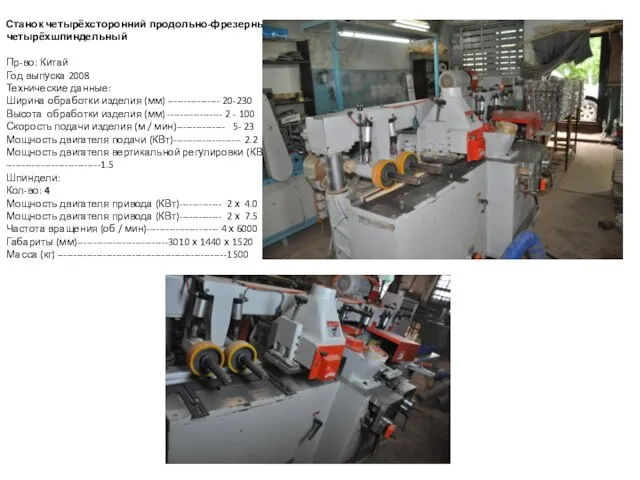 Станок четырёхсторонний продольно-фрезерный четырёхшпиндельный Пр-во: Китай Год выпуска 2008 Технические данные: Ширина