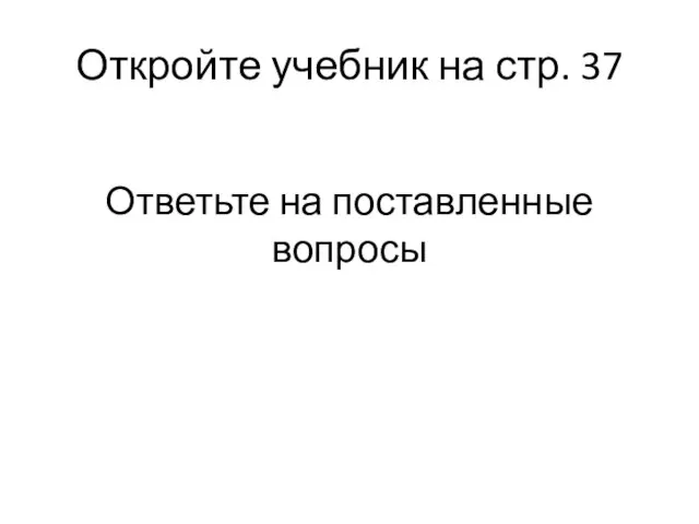 Откройте учебник на стр. 37 Ответьте на поставленные вопросы