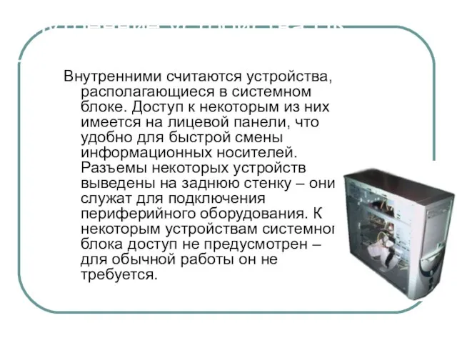 Внутренние устройства ПК Внутренними считаются устройства, располагающиеся в системном блоке. Доступ к