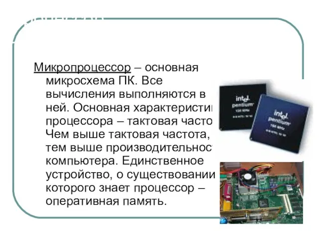 Процессор Микропроцессор – основная микросхема ПК. Все вычисления выполняются в ней. Основная