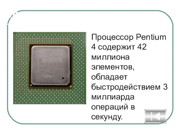 Процессор Процессор Pentium 4 содержит 42 миллиона элементов, обладает быстродействием 3 миллиарда операций в секунду.