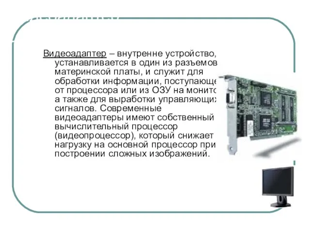 Видеоадаптер Видеоадаптер – внутренне устройство, устанавливается в один из разъемов материнской платы,