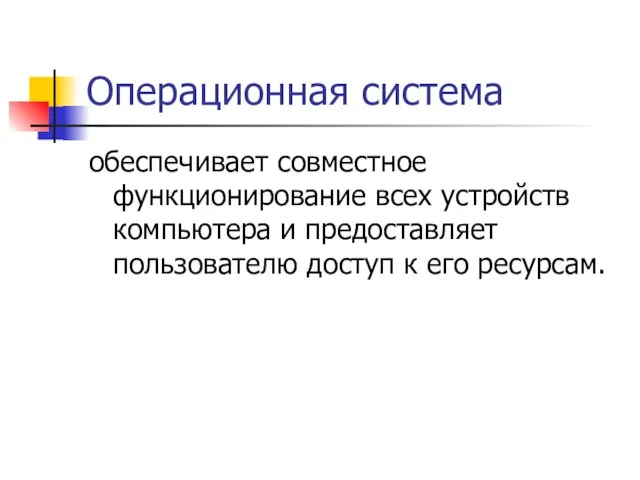 Операционная система обеспечивает совместное функционирование всех устройств компьютера и предоставляет пользователю доступ к его ресурсам.