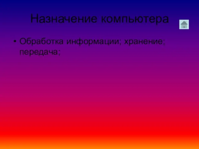 Назначение компьютера Обработка информации; хранение; передача;