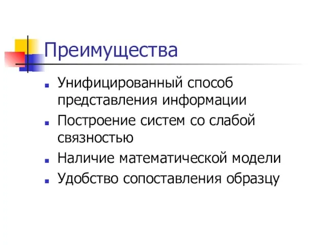 Преимущества Унифицированный способ представления информации Построение систем со слабой связностью Наличие математической модели Удобство сопоставления образцу