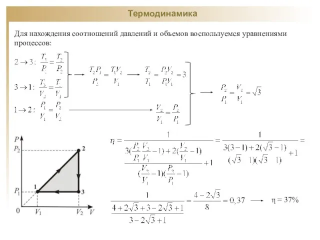 Термодинамика Для нахождения соотношений давлений и объемов воспользуемся уравнениями процессов: η = 37%