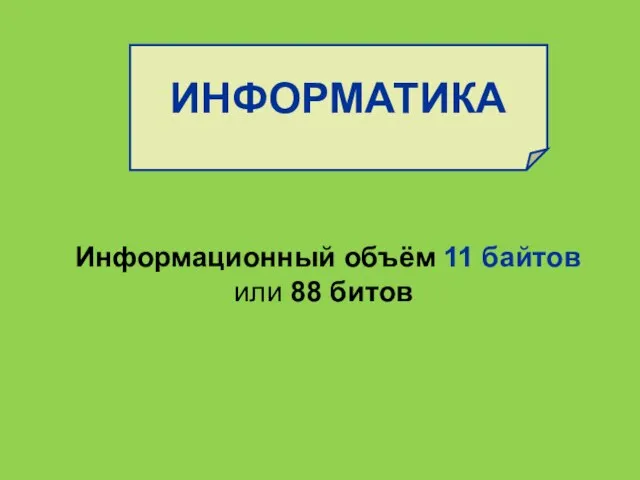 ИНФОРМАТИКА Информационный объём 11 байтов или 88 битов