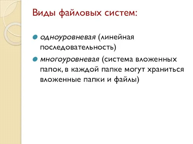 Виды файловых систем: одноуровневая (линейная последовательность) многоуровневая (система вложенных папок, в каждой