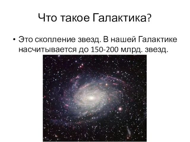 Что такое Галактика? Это скопление звезд. В нашей Галактике насчитывается до 150-200 млрд. звезд.