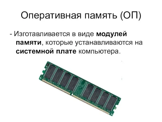 Оперативная память (ОП) - Изготавливается в виде модулей памяти, которые устанавливаются на системной плате компьютера.