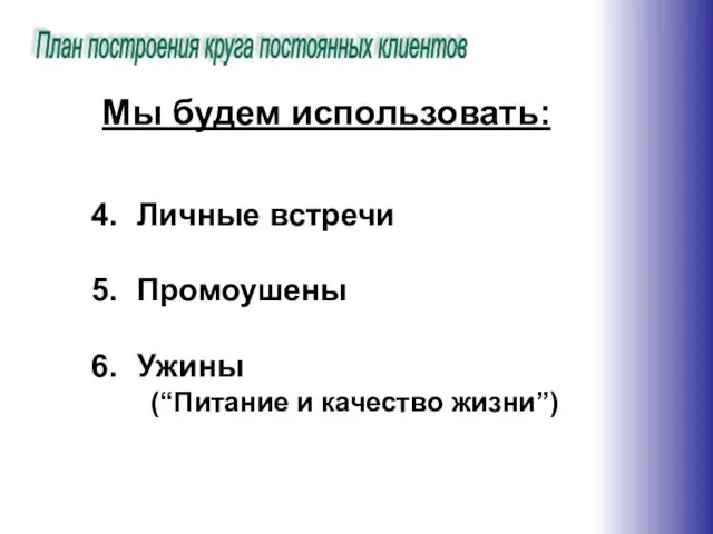 План построения круга постоянных клиентов Мы будем использовать: Личные встречи Промоушены Ужины (“Питание и качество жизни”)