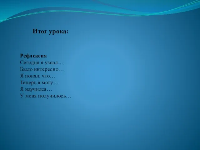 Рефлексия Сегодня я узнал… Было интересно… Я понял, что… Теперь я могу…