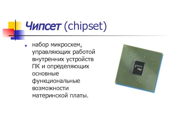 Чипсет (chipset) набор микросхем, управляющих работой внутренних устройств ПК и определяющих основные функциональные возможности материнской платы.