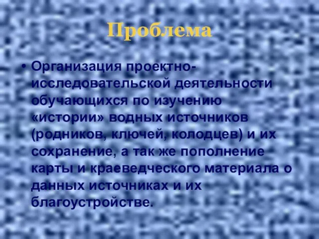 Проблема Организация проектно-исследовательской деятельности обучающихся по изучению «истории» водных источников (родников, ключей,