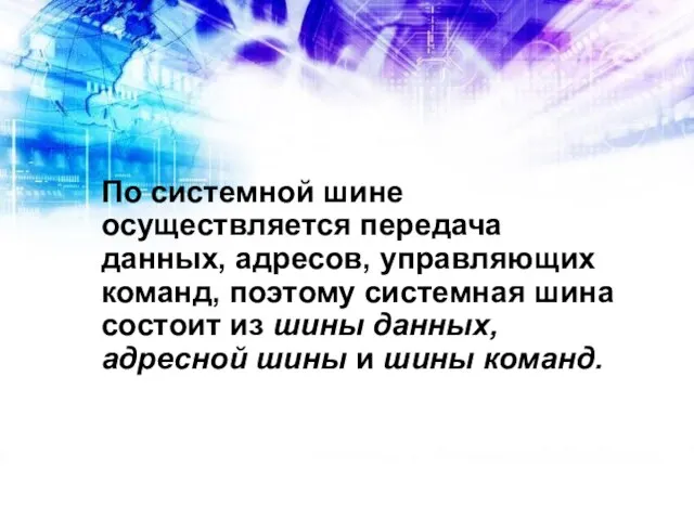 По системной шине осуществляется передача данных, адресов, управляющих команд, поэтому системная шина