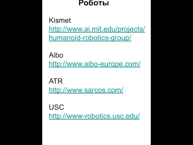 Роботы Kismet http://www.ai.mit.edu/projects/ humanoid-robotics-group/ Aibo http://www.aibo-europe.com/ ATR http://www.sarcos.com/ USC http://www-robotics.usc.edu/