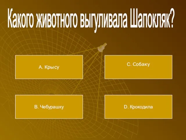 Какого животного выгуливала Шапокляк? А. Крысу В. Чебурашку С. Собаку D. Крокодила