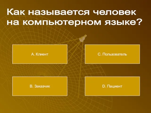 Как называется человек на компьютерном языке? А. Клиент В. Заказчик С. Пользователь D. Пациент