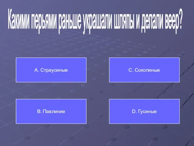 Какими перьями раньше украшали шляпы и делали веер? А. Страусиные В. Павлиние С. Соколиные D. Гусиные