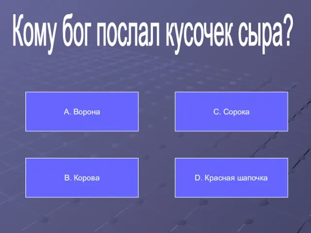 Кому бог послал кусочек сыра? А. Ворона В. Корова С. Сорока D. Красная шапочка