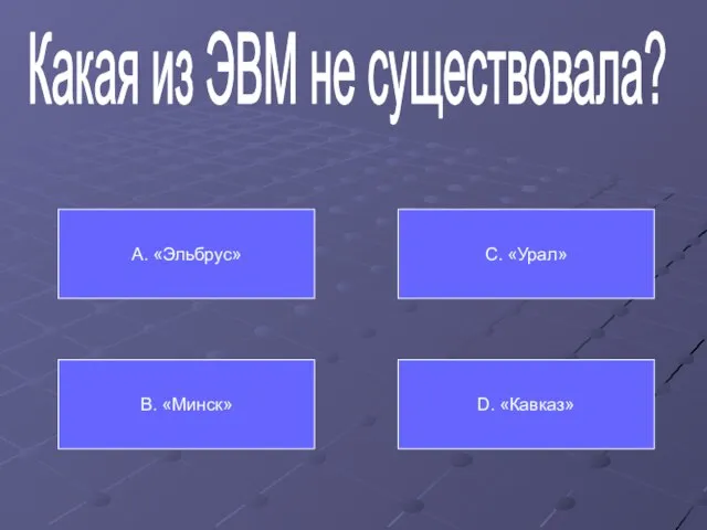 Какая из ЭВМ не существовала? А. «Эльбрус» В. «Минск» С. «Урал» D. «Кавказ»