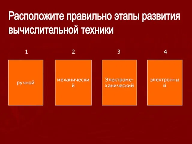 Расположите правильно этапы развития вычислительной техники ручной механический Электроме- ханический электронный 1 2 3 4