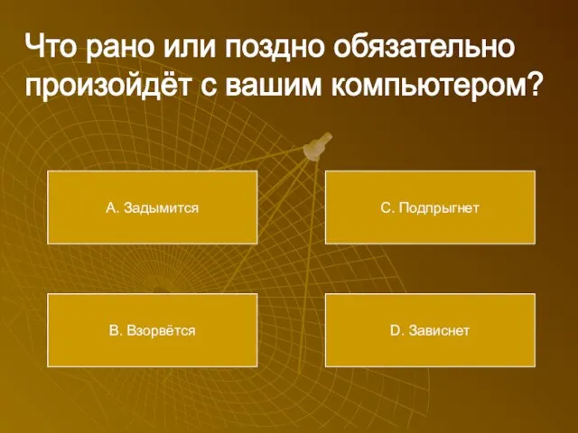 Что рано или поздно обязательно произойдёт с вашим компьютером? А. Задымится В.