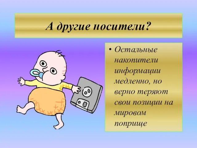 А другие носители? Остальные накопители информации медленно, но верно теряют свои позиции на мировом поприще