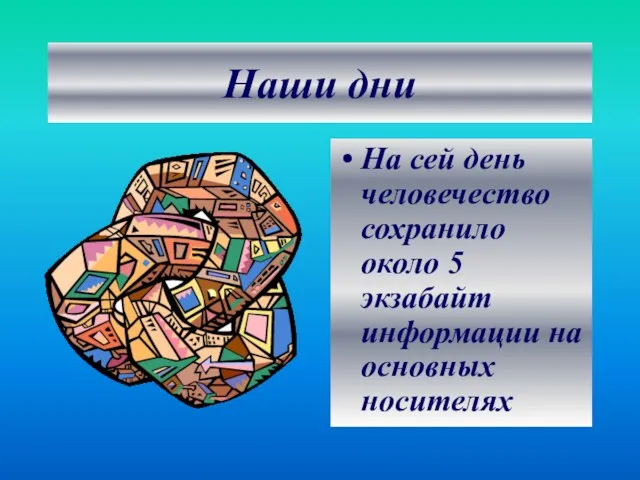 Наши дни На сей день человечество сохранило около 5 экзабайт информации на основных носителях